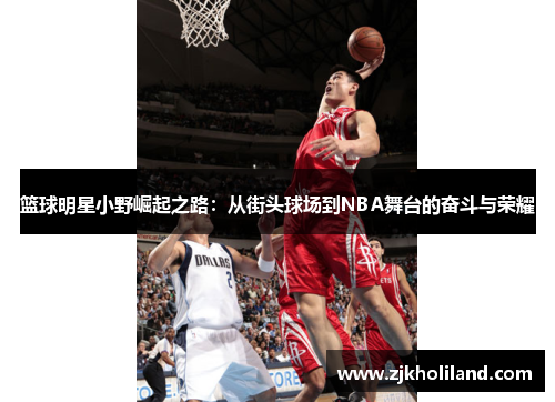 篮球明星小野崛起之路：从街头球场到NBA舞台的奋斗与荣耀