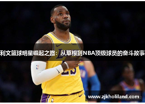 利文篮球明星崛起之路：从草根到NBA顶级球员的奋斗故事